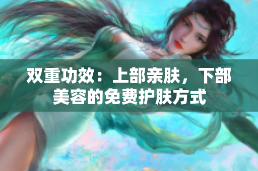 双重功效：上部亲肤，下部美容的免费护肤方式