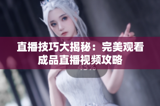直播技巧大揭秘：完美观看成品直播视频攻略