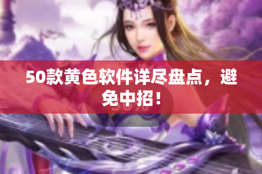 50款黄色软件详尽盘点，避免中招！