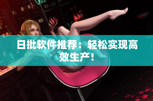 日批软件推荐：轻松实现高效生产！