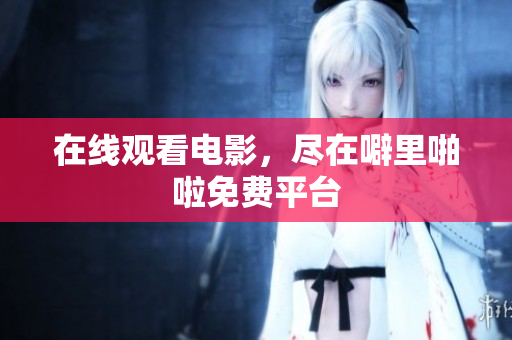 在线观看电影，尽在噼里啪啦免费平台