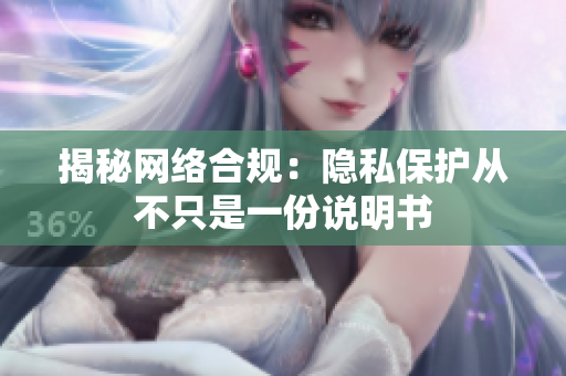 揭秘网络合规：隐私保护从不只是一份说明书