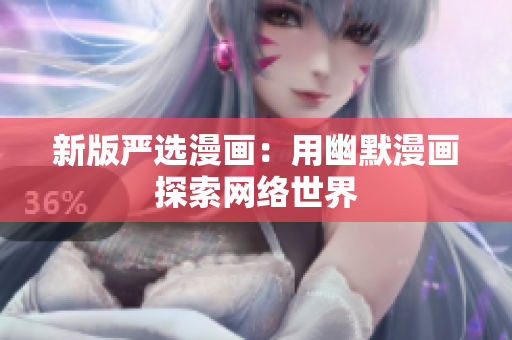 新版严选漫画：用幽默漫画探索网络世界