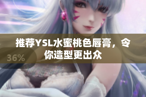 推荐YSL水蜜桃色唇膏，令你造型更出众