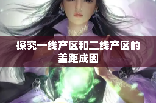 探究一线产区和二线产区的差距成因