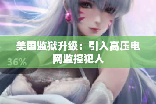 美国监狱升级：引入高压电网监控犯人
