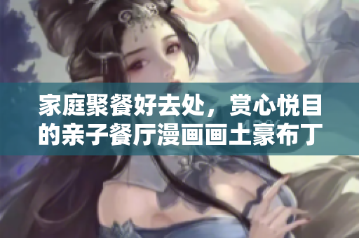 家庭聚餐好去处，赏心悦目的亲子餐厅漫画画土豪布丁