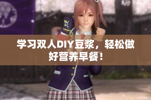学习双人DIY豆浆，轻松做好营养早餐！