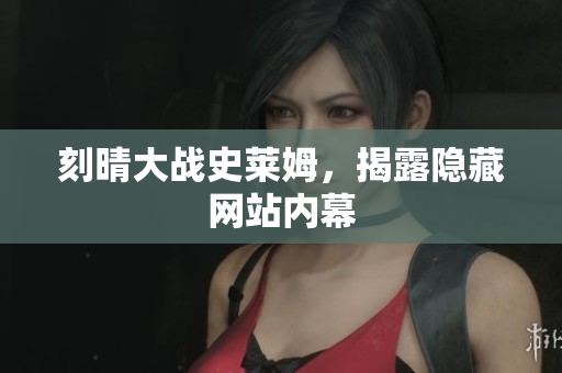 刻晴大战史莱姆，揭露隐藏网站内幕