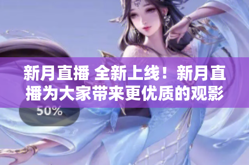 新月直播 全新上线！新月直播为大家带来更优质的观影体验