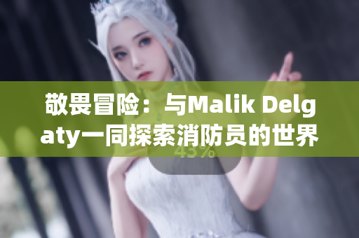敬畏冒险：与Malik Delgaty一同探索消防员的世界