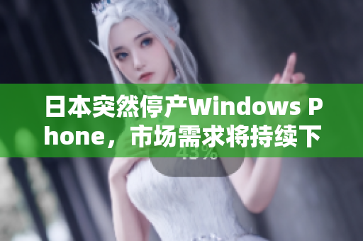日本突然停产Windows Phone，市场需求将持续下降