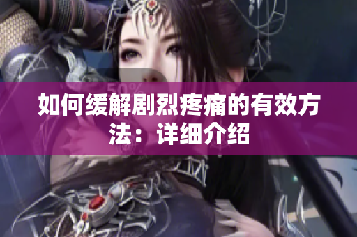 如何缓解剧烈疼痛的有效方法：详细介绍