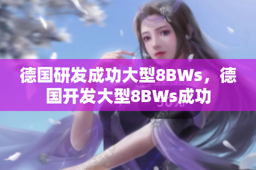 德国研发成功大型8BWs，德国开发大型8BWs成功