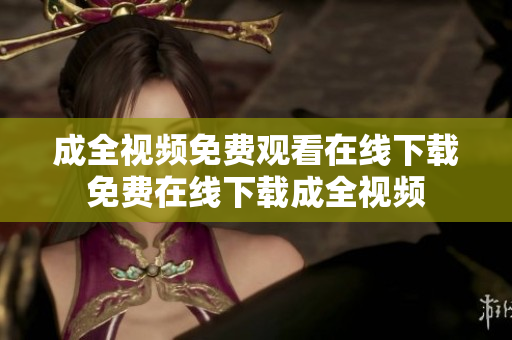 成全视频免费观看在线下载免费在线下载成全视频