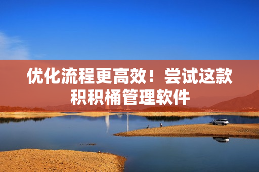 优化流程更高效！尝试这款积积桶管理软件