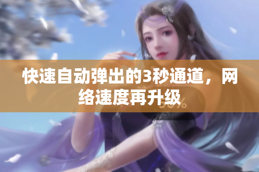快速自动弹出的3秒通道，网络速度再升级