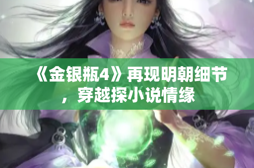 《金银瓶4》再现明朝细节，穿越探小说情缘