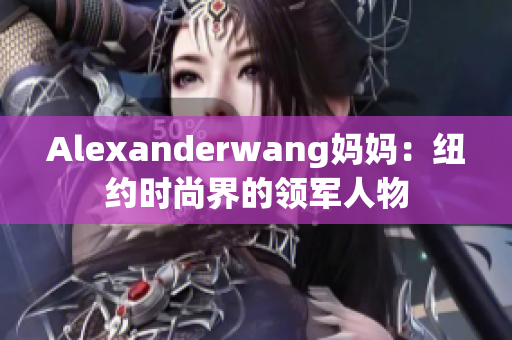 Alexanderwang妈妈：纽约时尚界的领军人物
