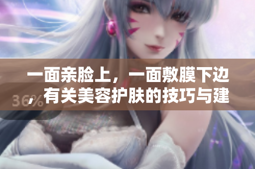 一面亲脸上，一面敷膜下边，有关美容护肤的技巧与建议