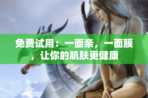 免费试用：一面亲，一面膜，让你的肌肤更健康