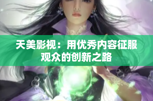 天美影视：用优秀内容征服观众的创新之路