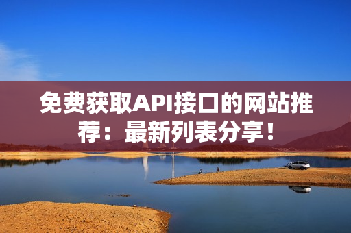 免费获取API接口的网站推荐：最新列表分享！