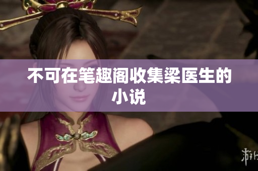 不可在笔趣阁收集梁医生的小说