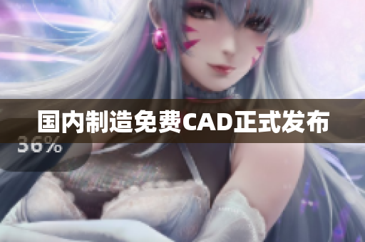 国内制造免费CAD正式发布