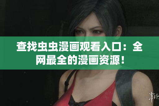 查找虫虫漫画观看入口：全网最全的漫画资源！