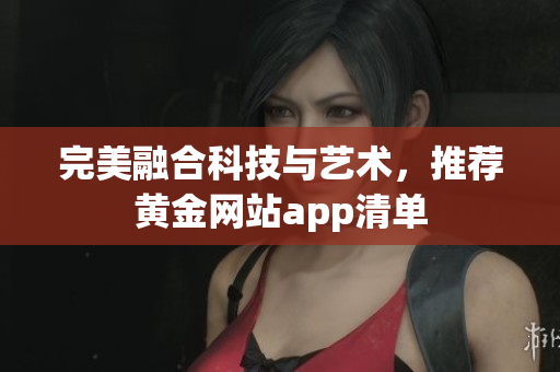 完美融合科技与艺术，推荐黄金网站app清单