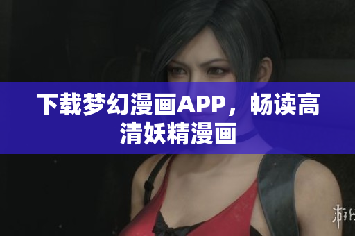 下载梦幻漫画APP，畅读高清妖精漫画
