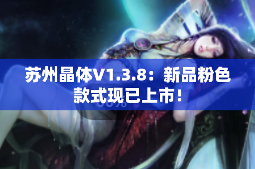 苏州晶体V1.3.8：新品粉色款式现已上市！
