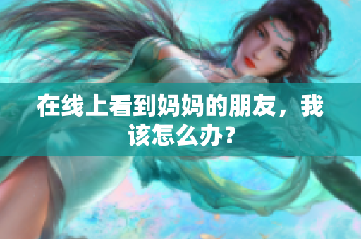 在线上看到妈妈的朋友，我该怎么办？