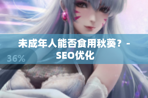 未成年人能否食用秋葵？- SEO优化