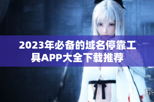 2023年必备的域名停靠工具APP大全下载推荐
