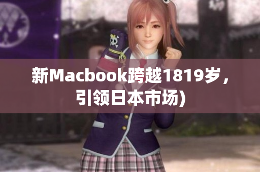 新Macbook跨越1819岁，引领日本市场)