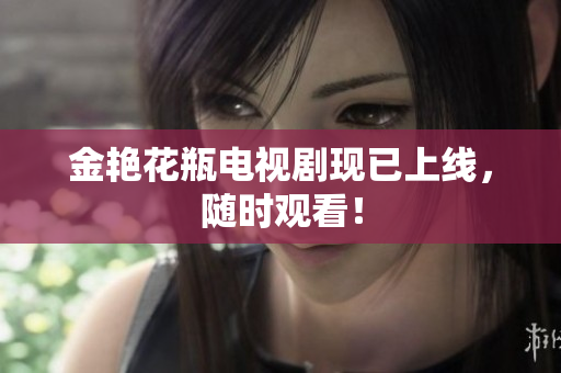 金艳花瓶电视剧现已上线，随时观看！