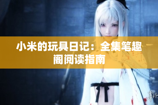小米的玩具日记：全集笔趣阁阅读指南