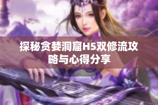 探秘贪婪洞窟H5双修流攻略与心得分享