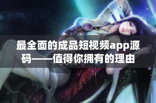 最全面的成品短视频app源码——值得你拥有的理由