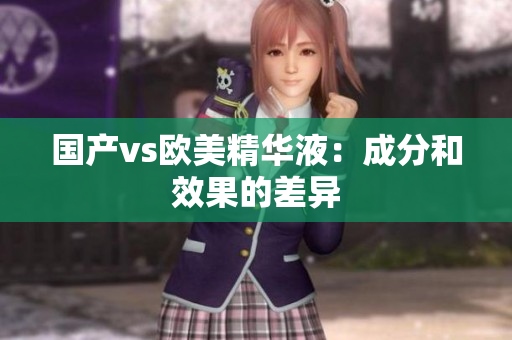 国产vs欧美精华液：成分和效果的差异