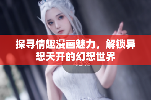 探寻情趣漫画魅力，解锁异想天开的幻想世界