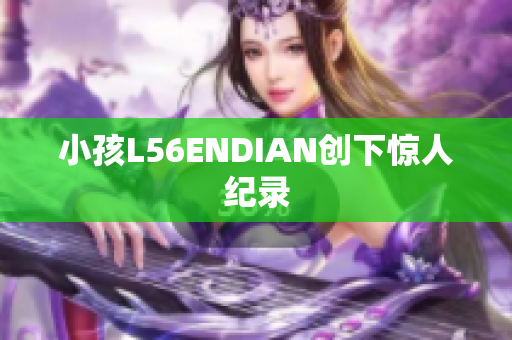 小孩L56ENDIAN创下惊人纪录