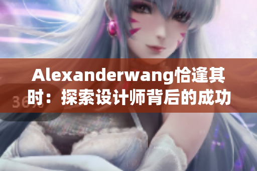 Alexanderwang恰逢其时：探索设计师背后的成功故事