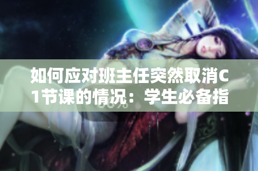 如何应对班主任突然取消C1节课的情况：学生必备指南