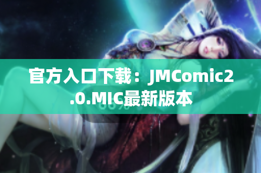 官方入口下载：JMComic2.0.MIC最新版本