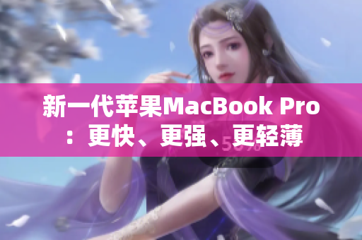 新一代苹果MacBook Pro：更快、更强、更轻薄