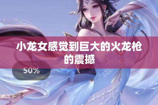 小龙女感觉到巨大的火龙枪的震撼