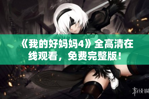《我的好妈妈4》全高清在线观看，免费完整版！
